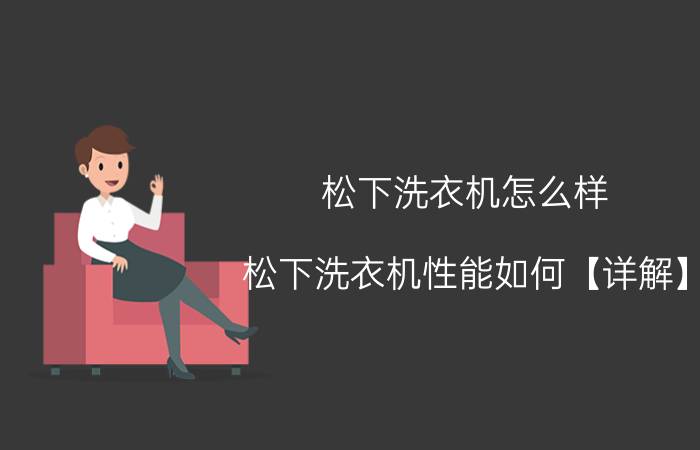 松下洗衣机怎么样 松下洗衣机性能如何【详解】